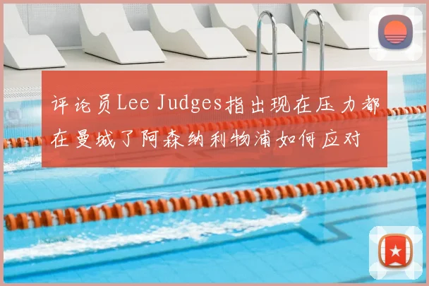 评论员Lee Judges指出现在压力都在曼城了阿森纳利物浦如何应对