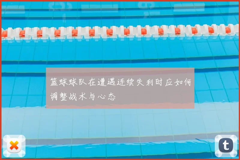 篮球球队在遭遇连续失利时应如何调整战术与心态