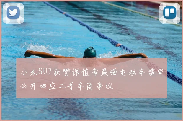 小米SU7获赞保值率最强电动车雷军公开回应二手车商争议