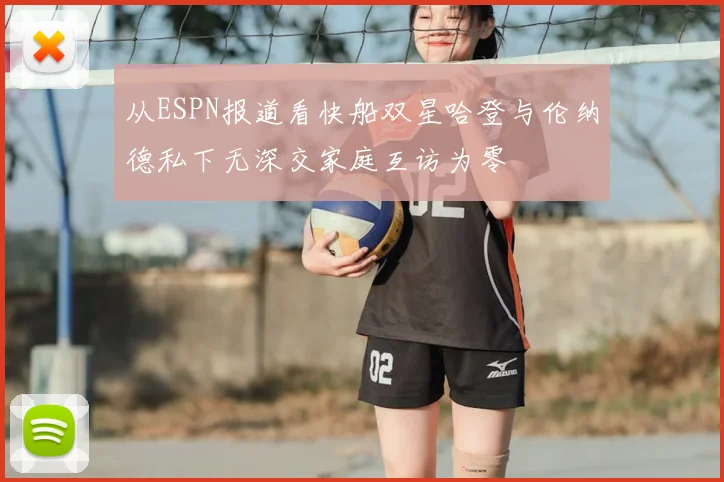 从ESPN报道看快船双星哈登与伦纳德私下无深交家庭互访为零