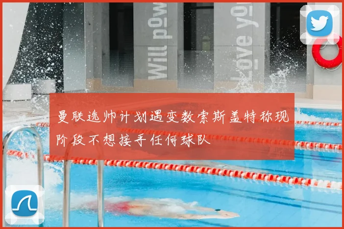 曼联选帅计划遇变数索斯盖特称现阶段不想接手任何球队