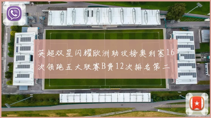 英超双星闪耀欧洲助攻榜奥利塞16次领跑五大联赛B费12次排名第二